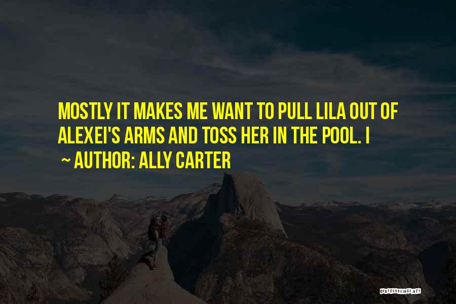Ally Carter Quotes: Mostly It Makes Me Want To Pull Lila Out Of Alexei's Arms And Toss Her In The Pool. I