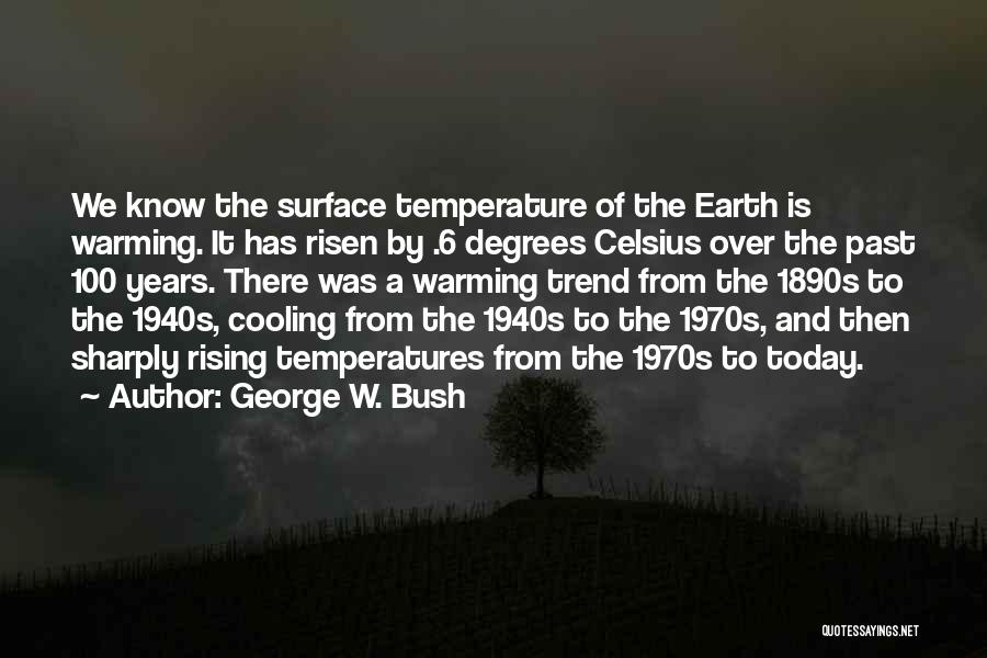 George W. Bush Quotes: We Know The Surface Temperature Of The Earth Is Warming. It Has Risen By .6 Degrees Celsius Over The Past