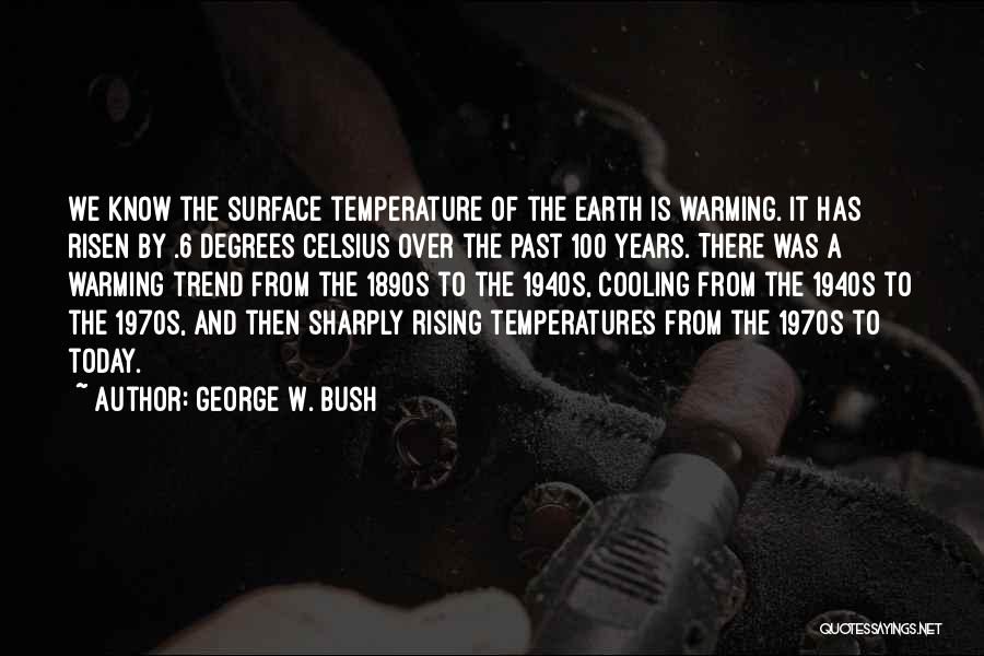 George W. Bush Quotes: We Know The Surface Temperature Of The Earth Is Warming. It Has Risen By .6 Degrees Celsius Over The Past