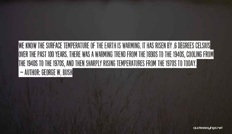 George W. Bush Quotes: We Know The Surface Temperature Of The Earth Is Warming. It Has Risen By .6 Degrees Celsius Over The Past