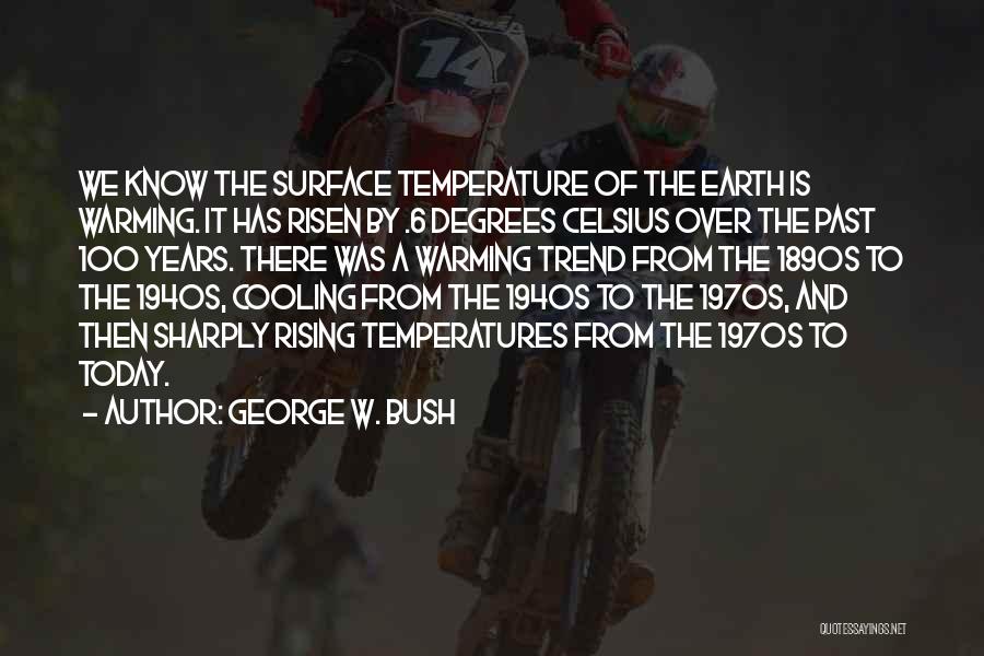 George W. Bush Quotes: We Know The Surface Temperature Of The Earth Is Warming. It Has Risen By .6 Degrees Celsius Over The Past