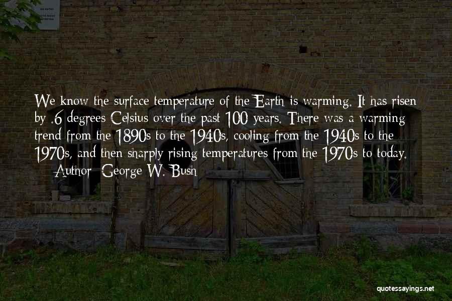 George W. Bush Quotes: We Know The Surface Temperature Of The Earth Is Warming. It Has Risen By .6 Degrees Celsius Over The Past