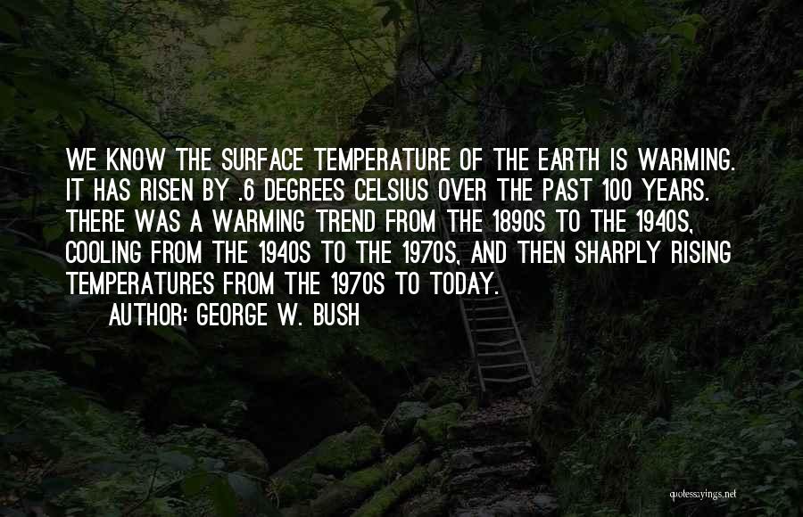 George W. Bush Quotes: We Know The Surface Temperature Of The Earth Is Warming. It Has Risen By .6 Degrees Celsius Over The Past