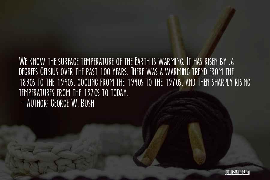 George W. Bush Quotes: We Know The Surface Temperature Of The Earth Is Warming. It Has Risen By .6 Degrees Celsius Over The Past