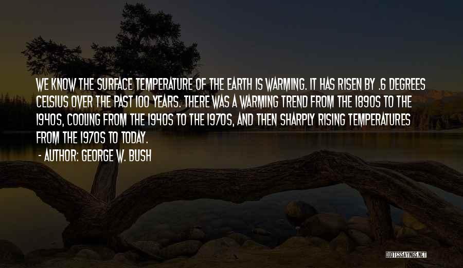 George W. Bush Quotes: We Know The Surface Temperature Of The Earth Is Warming. It Has Risen By .6 Degrees Celsius Over The Past