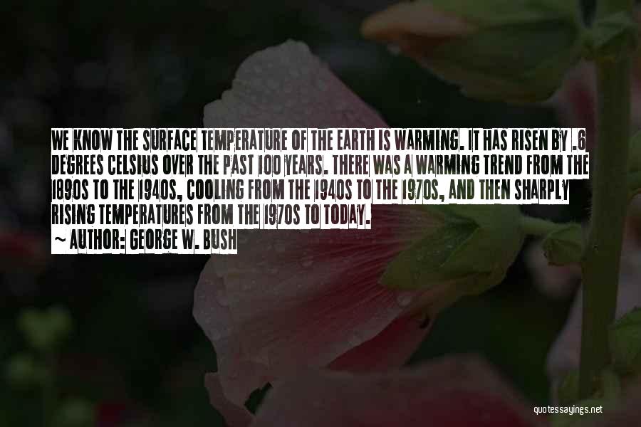 George W. Bush Quotes: We Know The Surface Temperature Of The Earth Is Warming. It Has Risen By .6 Degrees Celsius Over The Past