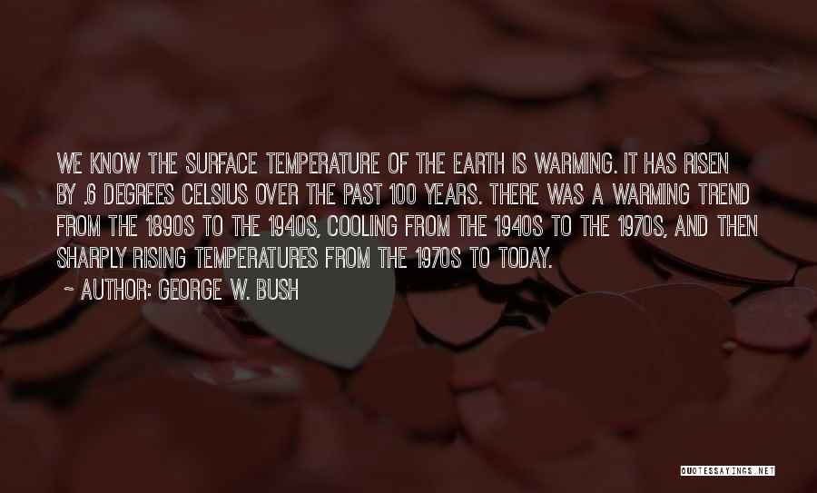 George W. Bush Quotes: We Know The Surface Temperature Of The Earth Is Warming. It Has Risen By .6 Degrees Celsius Over The Past