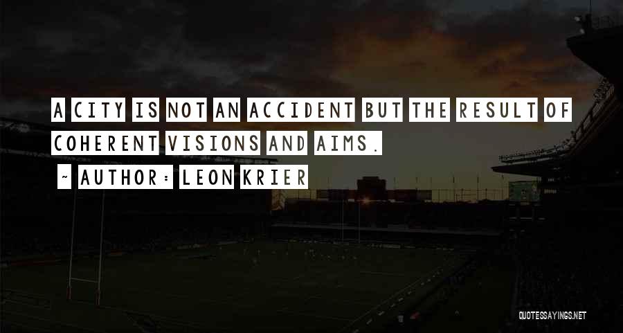 Leon Krier Quotes: A City Is Not An Accident But The Result Of Coherent Visions And Aims.