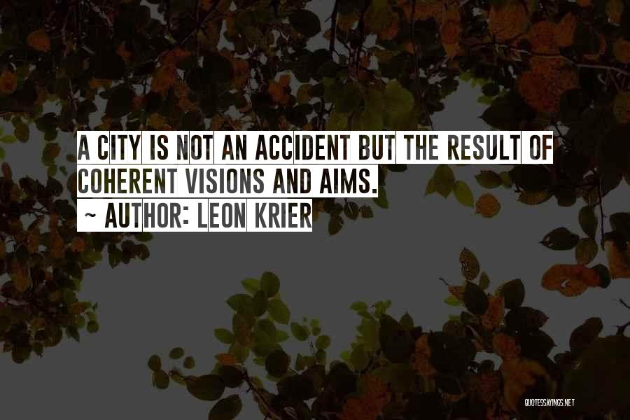 Leon Krier Quotes: A City Is Not An Accident But The Result Of Coherent Visions And Aims.