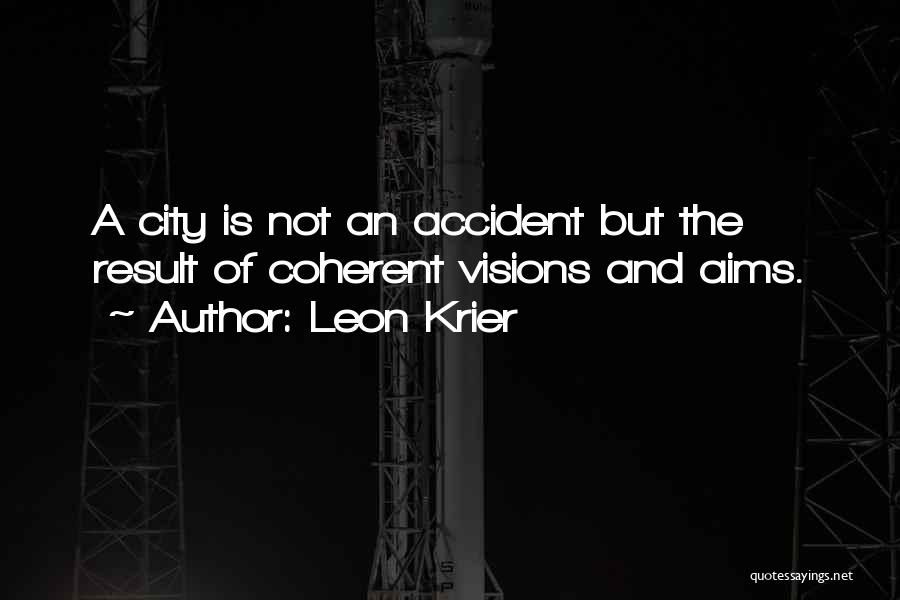 Leon Krier Quotes: A City Is Not An Accident But The Result Of Coherent Visions And Aims.