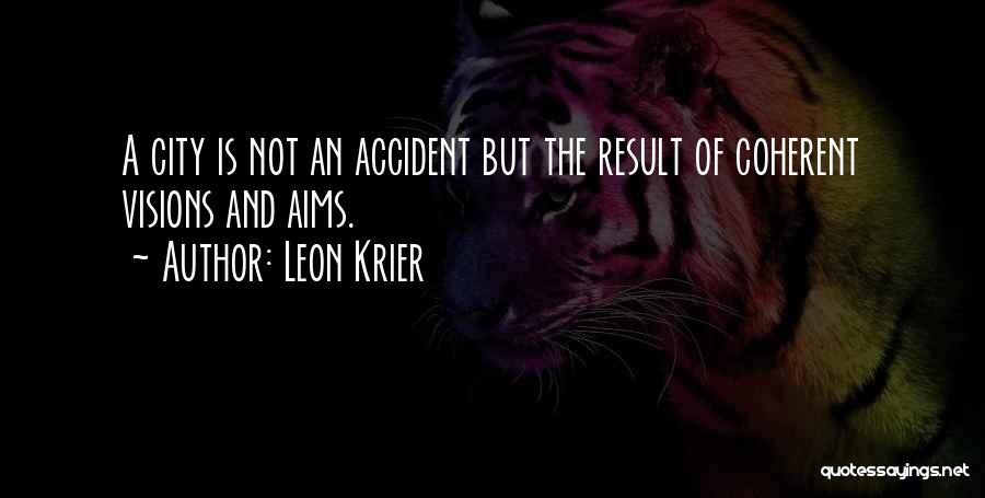 Leon Krier Quotes: A City Is Not An Accident But The Result Of Coherent Visions And Aims.