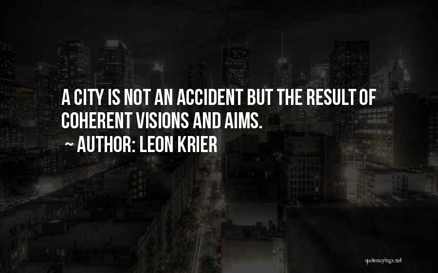 Leon Krier Quotes: A City Is Not An Accident But The Result Of Coherent Visions And Aims.