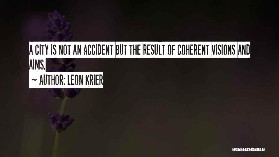 Leon Krier Quotes: A City Is Not An Accident But The Result Of Coherent Visions And Aims.