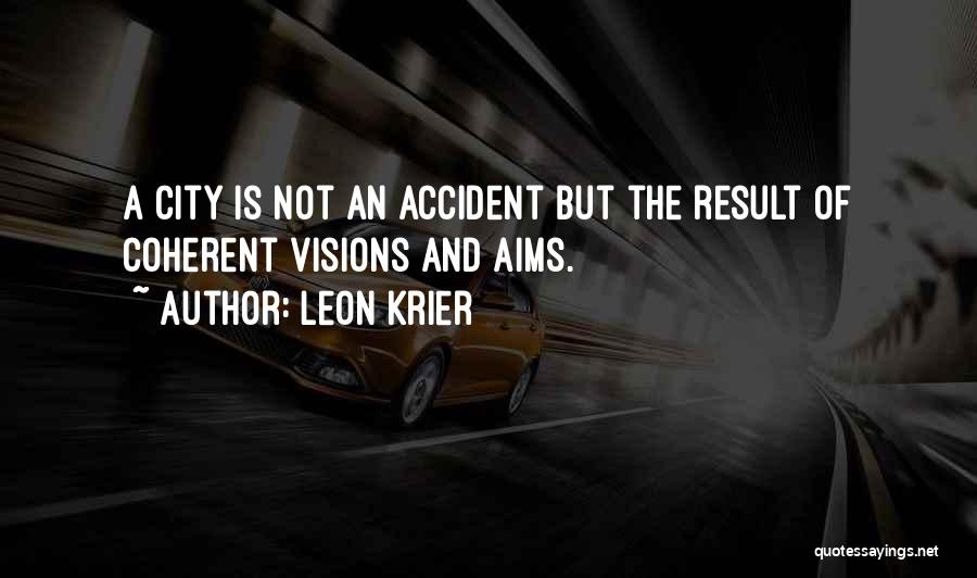 Leon Krier Quotes: A City Is Not An Accident But The Result Of Coherent Visions And Aims.