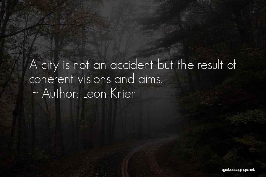 Leon Krier Quotes: A City Is Not An Accident But The Result Of Coherent Visions And Aims.