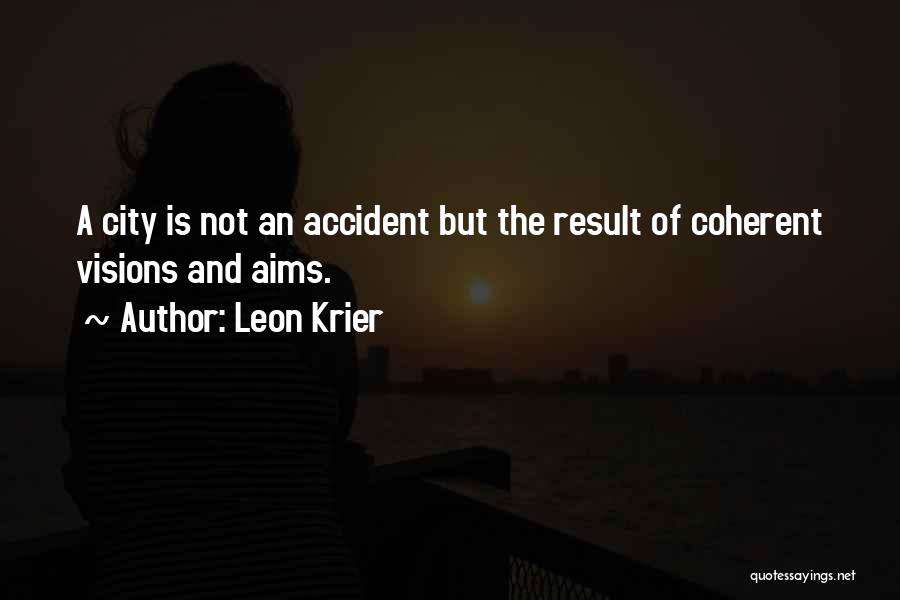 Leon Krier Quotes: A City Is Not An Accident But The Result Of Coherent Visions And Aims.