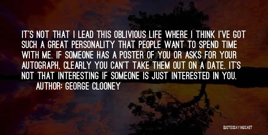 George Clooney Quotes: It's Not That I Lead This Oblivious Life Where I Think I've Got Such A Great Personality That People Want