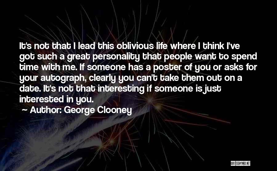 George Clooney Quotes: It's Not That I Lead This Oblivious Life Where I Think I've Got Such A Great Personality That People Want