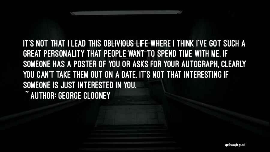 George Clooney Quotes: It's Not That I Lead This Oblivious Life Where I Think I've Got Such A Great Personality That People Want