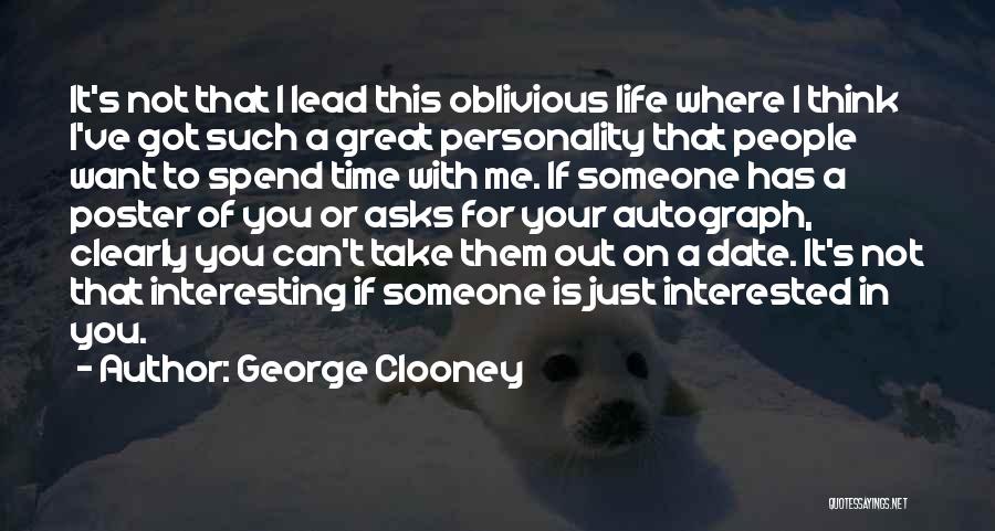 George Clooney Quotes: It's Not That I Lead This Oblivious Life Where I Think I've Got Such A Great Personality That People Want