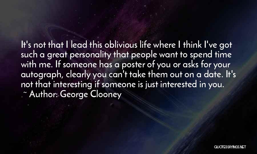 George Clooney Quotes: It's Not That I Lead This Oblivious Life Where I Think I've Got Such A Great Personality That People Want