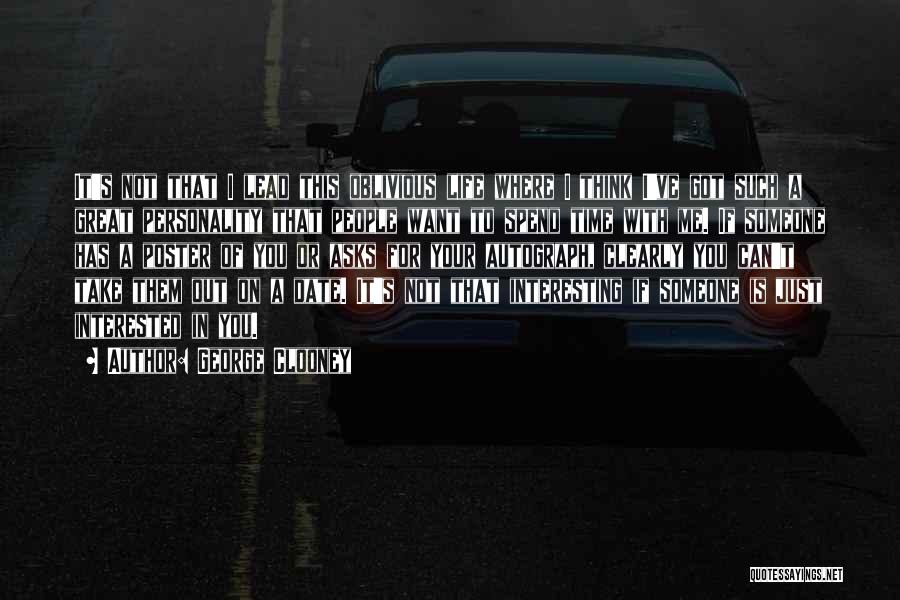 George Clooney Quotes: It's Not That I Lead This Oblivious Life Where I Think I've Got Such A Great Personality That People Want