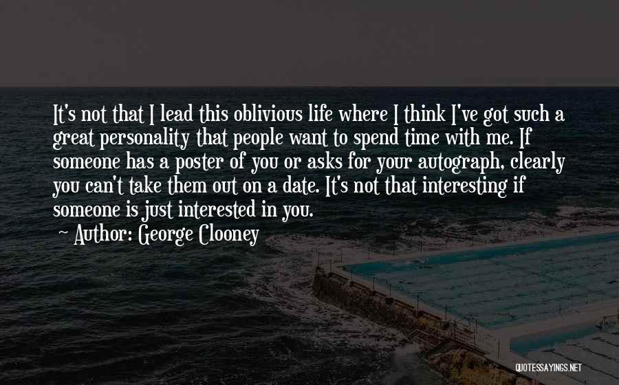 George Clooney Quotes: It's Not That I Lead This Oblivious Life Where I Think I've Got Such A Great Personality That People Want