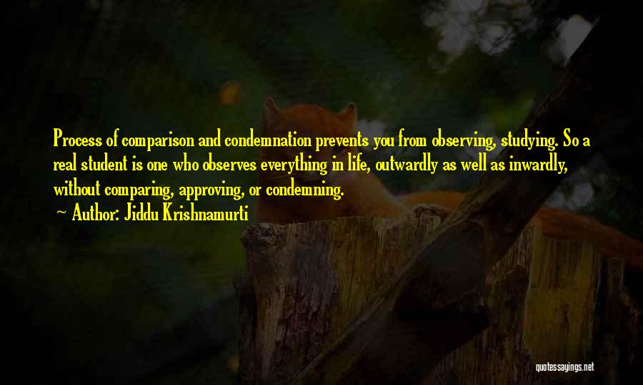 Jiddu Krishnamurti Quotes: Process Of Comparison And Condemnation Prevents You From Observing, Studying. So A Real Student Is One Who Observes Everything In