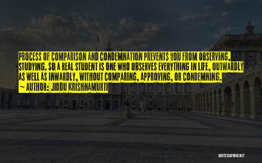 Jiddu Krishnamurti Quotes: Process Of Comparison And Condemnation Prevents You From Observing, Studying. So A Real Student Is One Who Observes Everything In