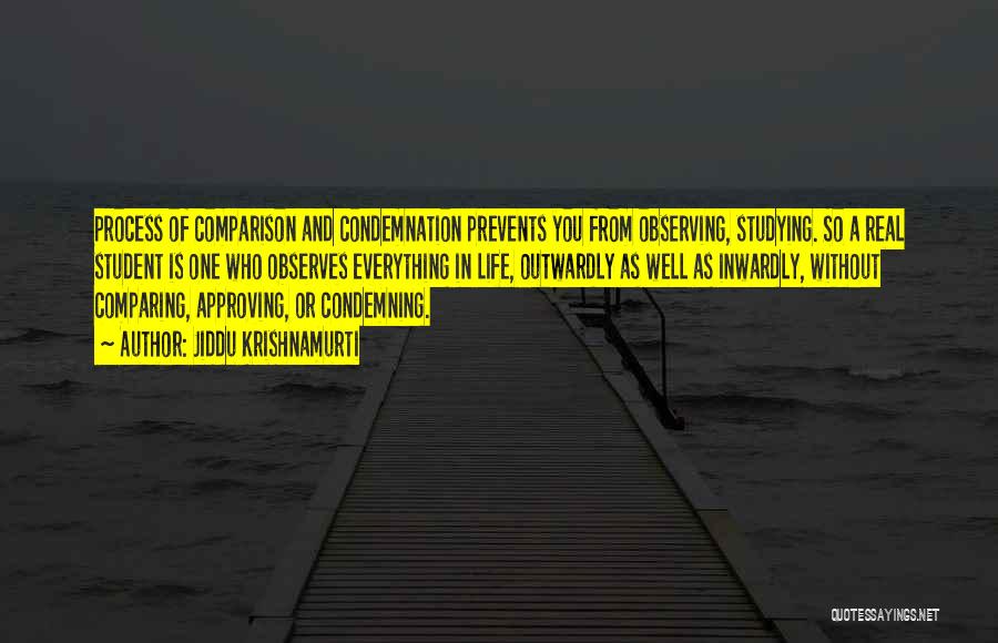 Jiddu Krishnamurti Quotes: Process Of Comparison And Condemnation Prevents You From Observing, Studying. So A Real Student Is One Who Observes Everything In