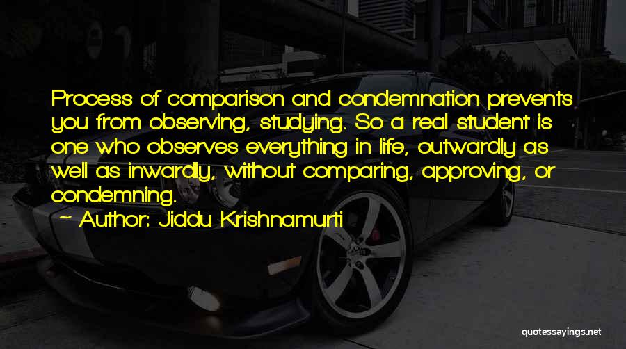 Jiddu Krishnamurti Quotes: Process Of Comparison And Condemnation Prevents You From Observing, Studying. So A Real Student Is One Who Observes Everything In