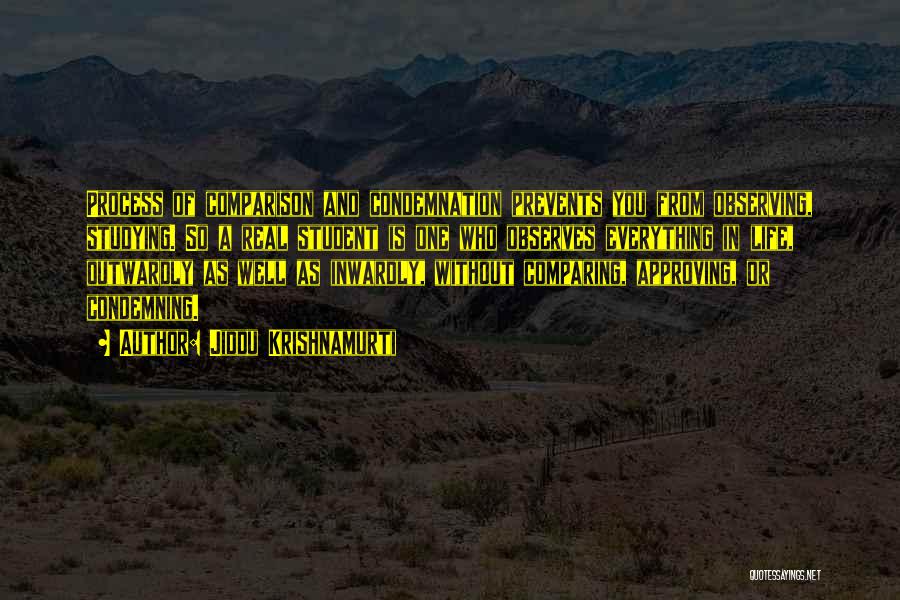 Jiddu Krishnamurti Quotes: Process Of Comparison And Condemnation Prevents You From Observing, Studying. So A Real Student Is One Who Observes Everything In