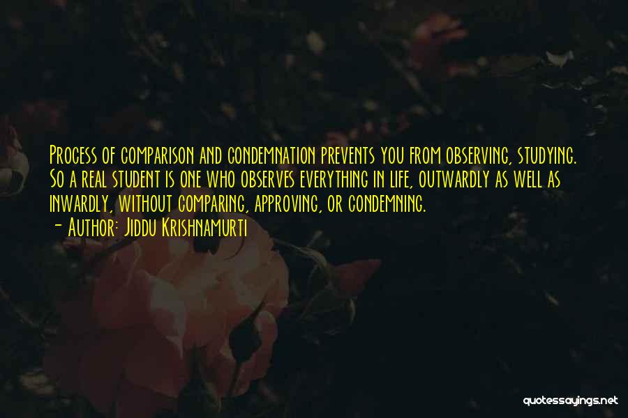 Jiddu Krishnamurti Quotes: Process Of Comparison And Condemnation Prevents You From Observing, Studying. So A Real Student Is One Who Observes Everything In