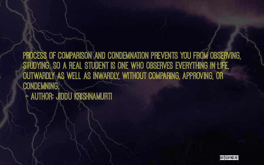 Jiddu Krishnamurti Quotes: Process Of Comparison And Condemnation Prevents You From Observing, Studying. So A Real Student Is One Who Observes Everything In