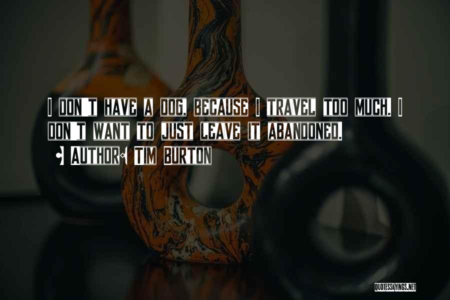 Tim Burton Quotes: I Don't Have A Dog, Because I Travel Too Much. I Don't Want To Just Leave It Abandoned.
