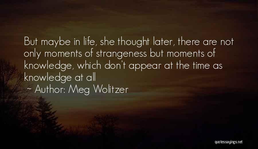 Meg Wolitzer Quotes: But Maybe In Life, She Thought Later, There Are Not Only Moments Of Strangeness But Moments Of Knowledge, Which Don't