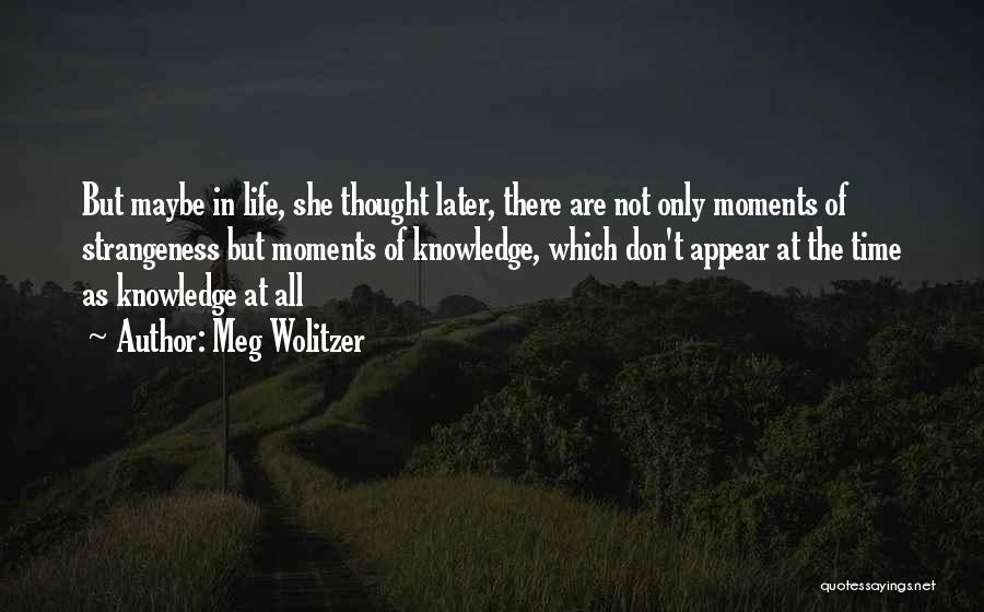 Meg Wolitzer Quotes: But Maybe In Life, She Thought Later, There Are Not Only Moments Of Strangeness But Moments Of Knowledge, Which Don't