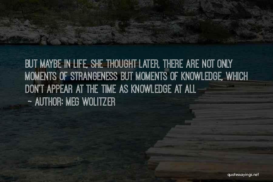 Meg Wolitzer Quotes: But Maybe In Life, She Thought Later, There Are Not Only Moments Of Strangeness But Moments Of Knowledge, Which Don't