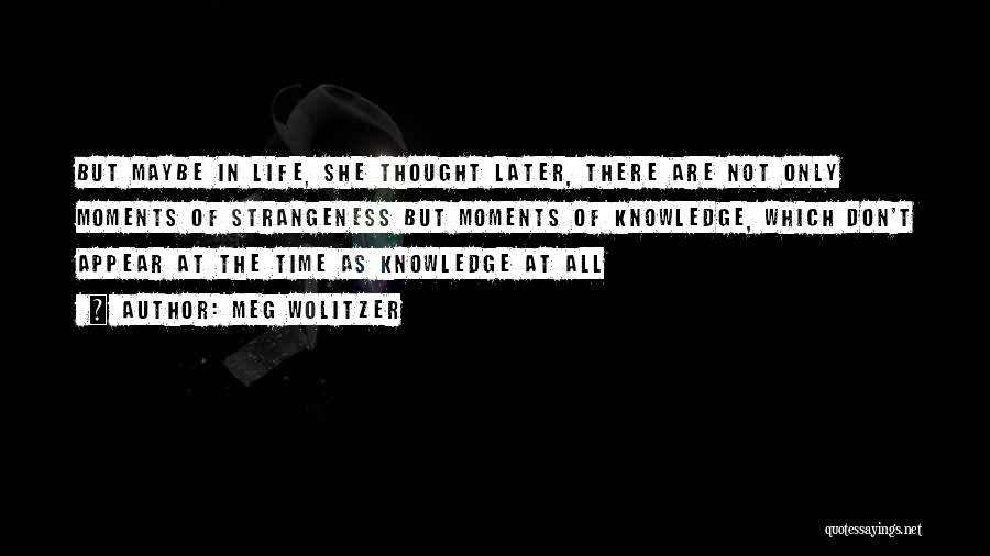 Meg Wolitzer Quotes: But Maybe In Life, She Thought Later, There Are Not Only Moments Of Strangeness But Moments Of Knowledge, Which Don't