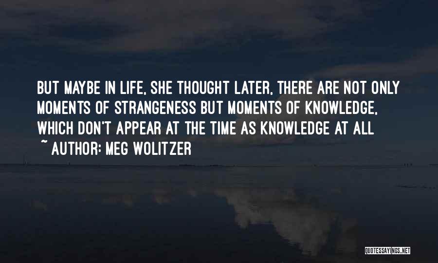 Meg Wolitzer Quotes: But Maybe In Life, She Thought Later, There Are Not Only Moments Of Strangeness But Moments Of Knowledge, Which Don't