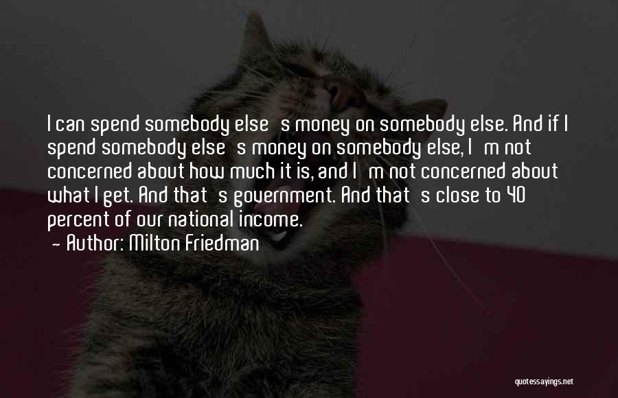 Milton Friedman Quotes: I Can Spend Somebody Else's Money On Somebody Else. And If I Spend Somebody Else's Money On Somebody Else, I'm