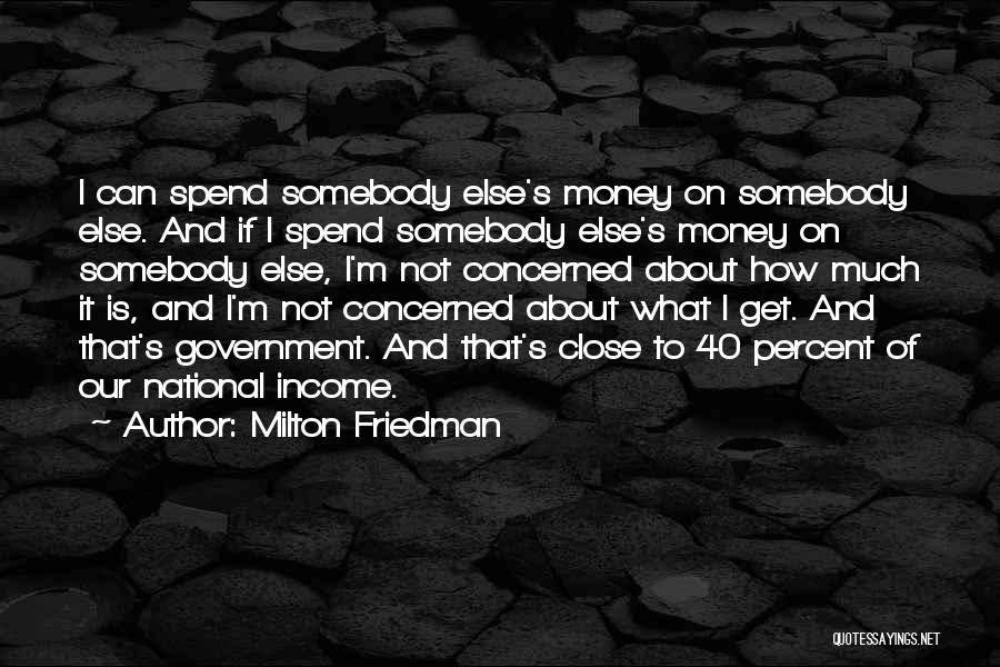 Milton Friedman Quotes: I Can Spend Somebody Else's Money On Somebody Else. And If I Spend Somebody Else's Money On Somebody Else, I'm