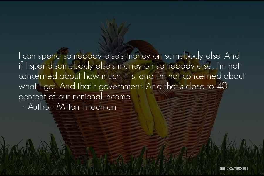 Milton Friedman Quotes: I Can Spend Somebody Else's Money On Somebody Else. And If I Spend Somebody Else's Money On Somebody Else, I'm