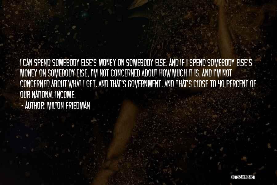Milton Friedman Quotes: I Can Spend Somebody Else's Money On Somebody Else. And If I Spend Somebody Else's Money On Somebody Else, I'm