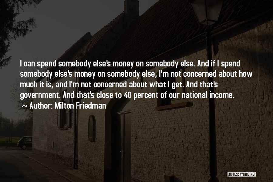 Milton Friedman Quotes: I Can Spend Somebody Else's Money On Somebody Else. And If I Spend Somebody Else's Money On Somebody Else, I'm