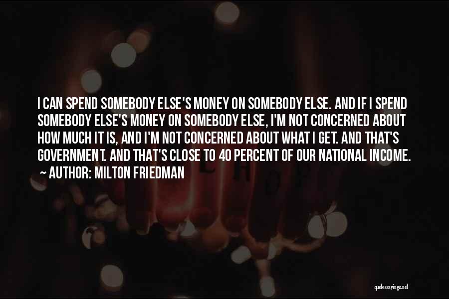 Milton Friedman Quotes: I Can Spend Somebody Else's Money On Somebody Else. And If I Spend Somebody Else's Money On Somebody Else, I'm
