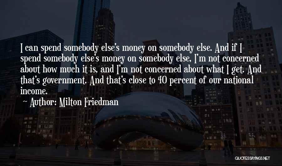 Milton Friedman Quotes: I Can Spend Somebody Else's Money On Somebody Else. And If I Spend Somebody Else's Money On Somebody Else, I'm