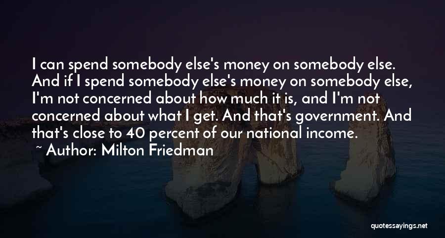 Milton Friedman Quotes: I Can Spend Somebody Else's Money On Somebody Else. And If I Spend Somebody Else's Money On Somebody Else, I'm