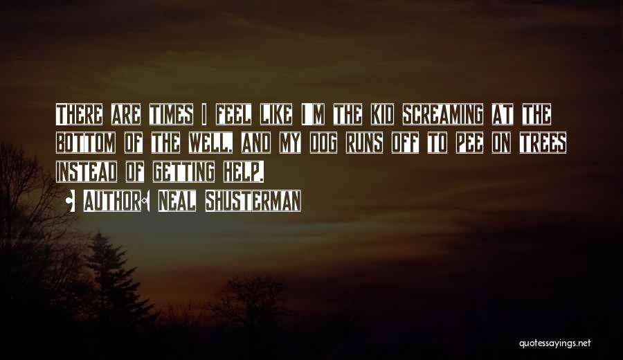 Neal Shusterman Quotes: There Are Times I Feel Like I'm The Kid Screaming At The Bottom Of The Well, And My Dog Runs