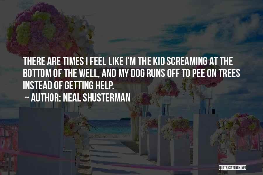 Neal Shusterman Quotes: There Are Times I Feel Like I'm The Kid Screaming At The Bottom Of The Well, And My Dog Runs